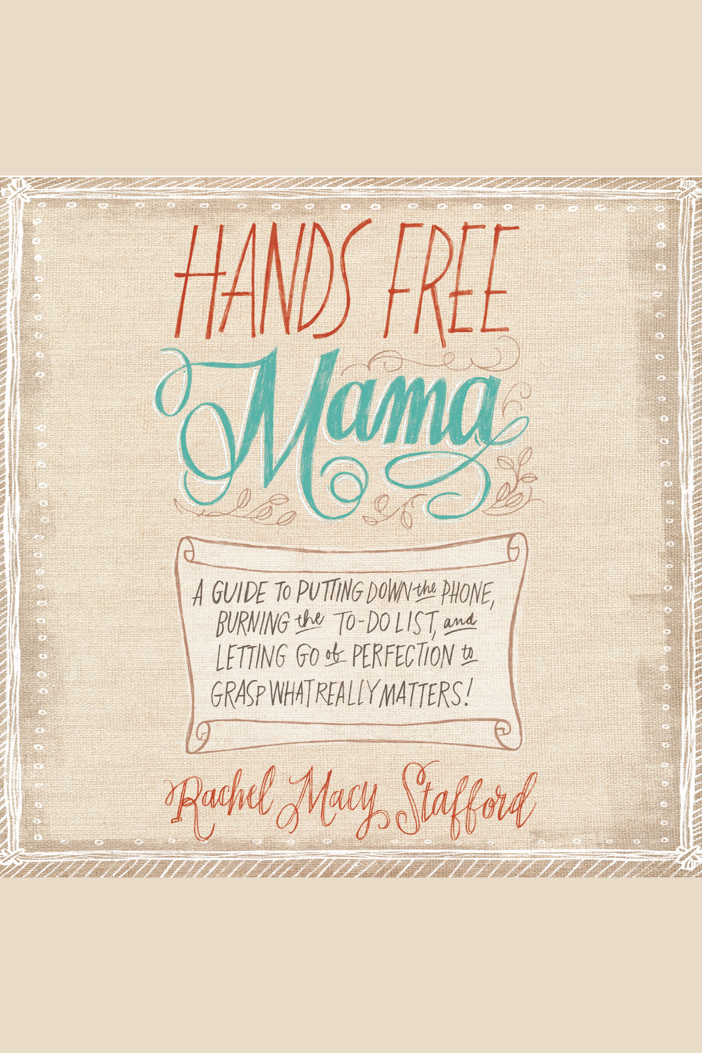 Hands free mama a guide to putting down the phone, burning the to-do list, and letting go of perfection to grasp what really matters! cover image